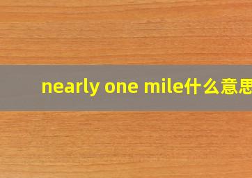 nearly one mile什么意思